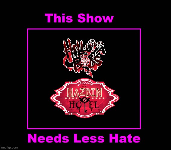 Helluva Boss and Hazbin Hotel Needs Less Hate | image tagged in helluva boss,hazbin hotel | made w/ Imgflip meme maker