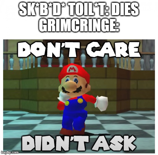 don't care + didn't ask | SK*B*D* TOIL*T: DIES
GRIMCRINGE: | image tagged in don't care didn't ask | made w/ Imgflip meme maker