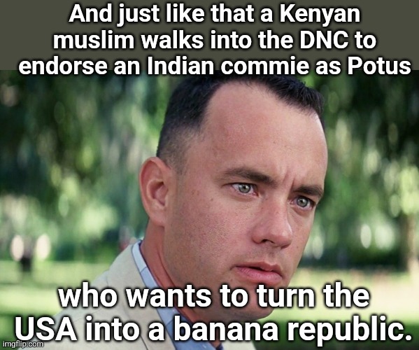 And Just Like That Meme | And just like that a Kenyan muslim walks into the DNC to endorse an Indian commie as Potus; who wants to turn the USA into a banana republic. | image tagged in memes,and just like that | made w/ Imgflip meme maker