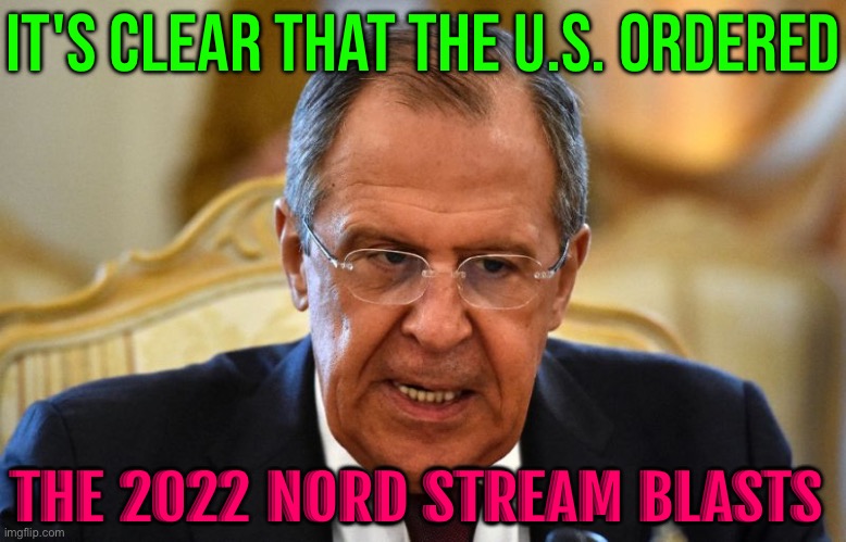 Russia’s Lavrov Says ‘Clear’ That The U.S. Ordered 2022 Nord Stream Blasts | IT'S CLEAR THAT THE U.S. ORDERED; THE 2022 NORD STREAM BLASTS | image tagged in lavrov,scumbag america,scumbag europe,russo-ukrainian war,good guy putin,breaking news | made w/ Imgflip meme maker