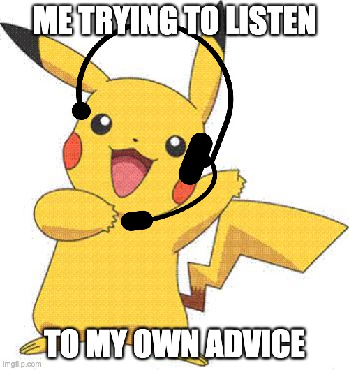 Pokemon | ME TRYING TO LISTEN; TO MY OWN ADVICE | image tagged in pokemon | made w/ Imgflip meme maker