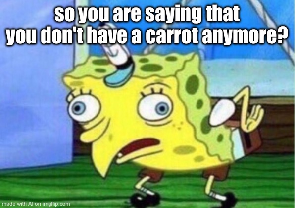 What happened to your carrot? | so you are saying that you don't have a carrot anymore? | image tagged in memes,mocking spongebob | made w/ Imgflip meme maker