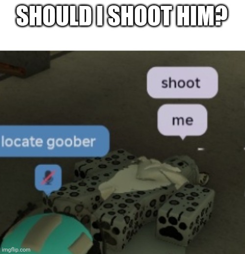 SHOULD I SHOOT HIM? | made w/ Imgflip meme maker