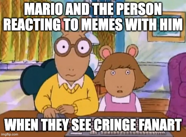 Arthur meme | MARIO AND THE PERSON REACTING TO MEMES WITH HIM; WHEN THEY SEE CRINGE FANART | image tagged in arthur meme | made w/ Imgflip meme maker