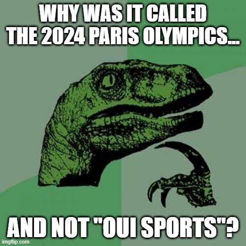 Ah, Paris | WHY WAS IT CALLED THE 2024 PARIS OLYMPICS... AND NOT "OUI SPORTS"? | image tagged in memes,philosoraptor | made w/ Imgflip meme maker