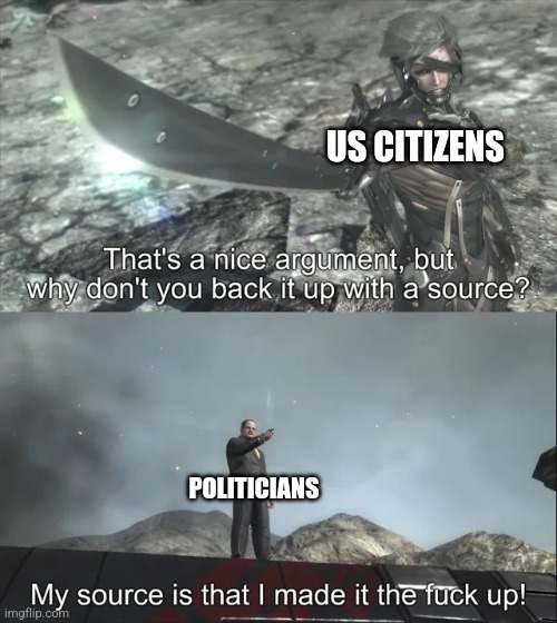 My source is that I made it the f up | US CITIZENS; POLITICIANS | image tagged in my source is that i made it the f up | made w/ Imgflip meme maker