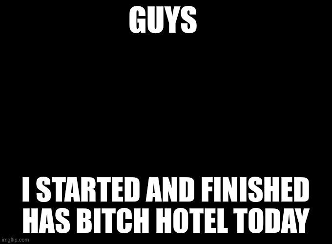 Live Tractatori Reaction | GUYS; I STARTED AND FINISHED HAS BITCH HOTEL TODAY | image tagged in live tractatori reaction | made w/ Imgflip meme maker