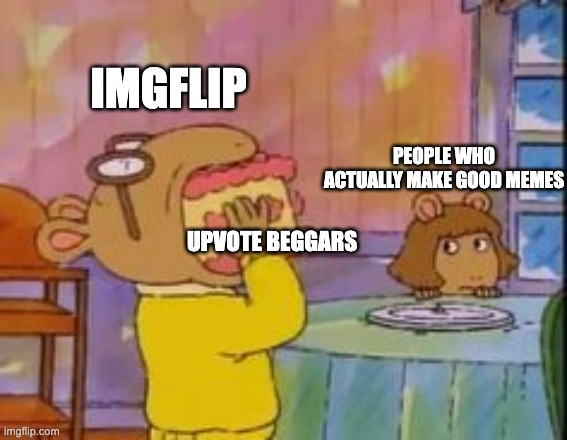 arthur eating cake | IMGFLIP; PEOPLE WHO ACTUALLY MAKE GOOD MEMES; UPVOTE BEGGARS | image tagged in arthur eating cake,memes,funny,imgflip,upvote beggars,oh wow are you actually reading these tags | made w/ Imgflip meme maker