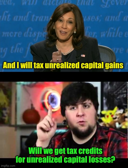 Makes sense | And I will tax unrealized capital gains; Will we get tax credits for unrealized capital losses? | image tagged in kamala harris deflection,jontron i have several questions | made w/ Imgflip meme maker