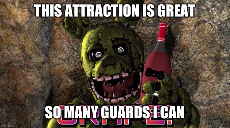 Lhugueny springtrap | THIS ATTRACTION IS GREAT; SO MANY GUARDS I CAN | image tagged in grape | made w/ Imgflip meme maker