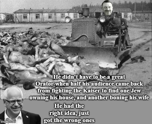 Becha he's one of these guys | He didn't have to be a great Orator when half his audience came back from fighting the Kaiser to find one Jew owning his house, and another boning his wife; He had the right idea, just got the wrong ones | image tagged in walz nazi meme | made w/ Imgflip meme maker