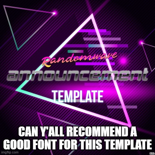 Randomwave's announcement template | CAN Y'ALL RECOMMEND A GOOD FONT FOR THIS TEMPLATE | image tagged in randomwave's announcement template | made w/ Imgflip meme maker