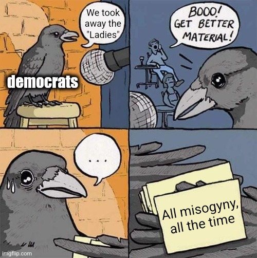 Get Better Material meme | We took away the
"Ladies" All misogyny,
all the time democrats | image tagged in get better material meme | made w/ Imgflip meme maker