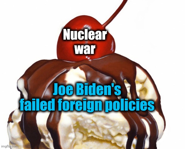 Nuclear
war Joe Biden's
failed foreign policies | made w/ Imgflip meme maker