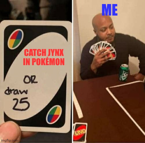 No way am I catching...THAT, YES, THAT. | ME; CATCH JYNX IN POKÉMON | image tagged in memes,uno draw 25 cards | made w/ Imgflip meme maker