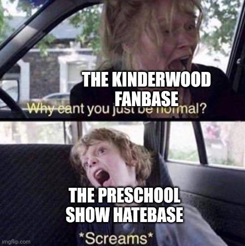 Why Can't You Just Be Normal | THE KINDERWOOD FANBASE; THE PRESCHOOL SHOW HATEBASE | image tagged in why can't you just be normal,preschool shows,kinderwood,meme,preschool show hatebase,memes | made w/ Imgflip meme maker