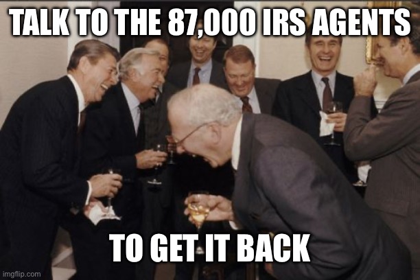 Laughing Men In Suits Meme | TALK TO THE 87,000 IRS AGENTS TO GET IT BACK | image tagged in memes,laughing men in suits | made w/ Imgflip meme maker