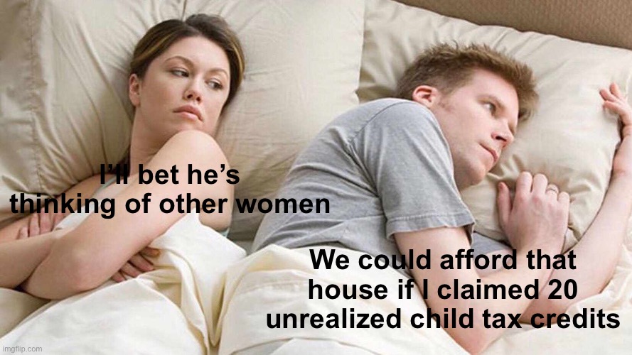 I Bet He's Thinking About Other Women Meme | I’ll bet he’s thinking of other women We could afford that house if I claimed 20 unrealized child tax credits | image tagged in memes,i bet he's thinking about other women | made w/ Imgflip meme maker