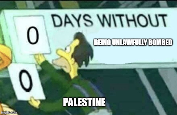 0 days without (Lenny, Simpsons) | BEING UNLAWFULLY BOMBED; PALESTINE | image tagged in 0 days without lenny simpsons | made w/ Imgflip meme maker