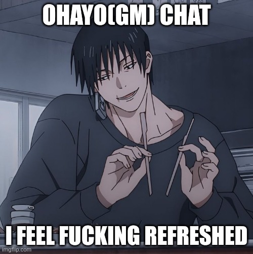 Toji eating | OHAYO(GM) CHAT; I FEEL FUCKING REFRESHED | image tagged in toji eating | made w/ Imgflip meme maker