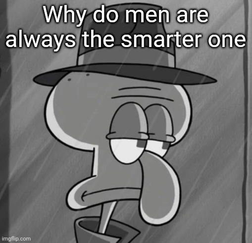 squid noir | Why do men are always the smarter one | image tagged in squid noir | made w/ Imgflip meme maker