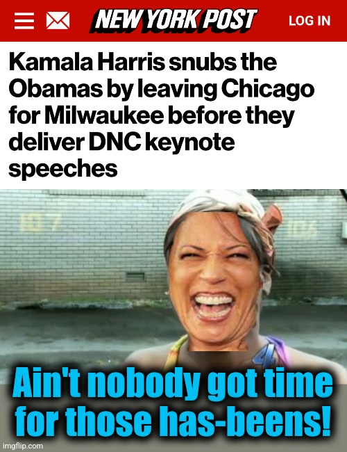 Bold move, Cackles! | Ain't nobody got time
for those has-beens! | image tagged in memes,ain't nobody got time for that,kamala harris,obama,democrats,bold move | made w/ Imgflip meme maker