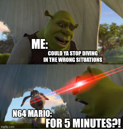 I hate it when Mario does that shit. | ME:; COULD YA STOP DIVING IN THE WRONG SITUATIONS; N64 MARIO:; FOR 5 MINUTES?! | image tagged in shrek for five minutes | made w/ Imgflip meme maker