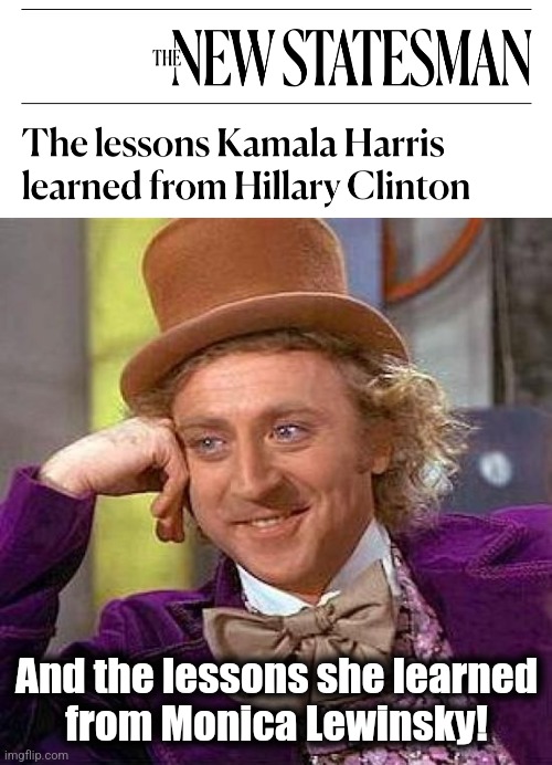 And the lessons she learned
from Monica Lewinsky! | image tagged in memes,creepy condescending wonka,kamala harris,hillary clinton,monica lewinsky,democrats | made w/ Imgflip meme maker