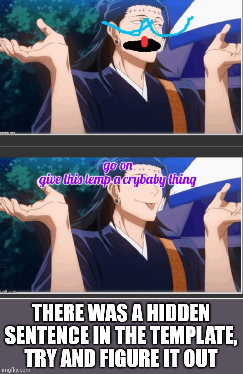 heheehehehe | THERE WAS A HIDDEN SENTENCE IN THE TEMPLATE, TRY AND FIGURE IT OUT | image tagged in goober | made w/ Imgflip meme maker