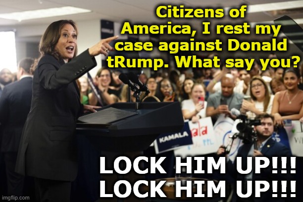 Kamala Prosecutes tRump | Citizens of America, I rest my case against Donald  tRump. What say you? LOCK HIM UP!!! LOCK HIM UP!!! | image tagged in kamala harris,donald trump,nevertrump meme,maga,presidential race,donald trump is an idiot | made w/ Imgflip meme maker