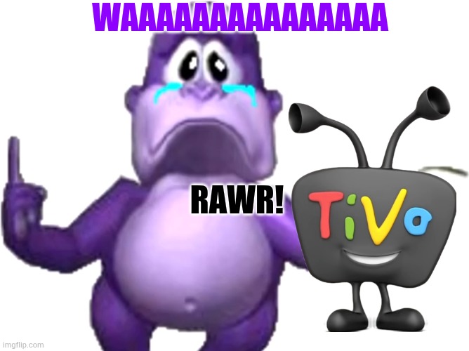 TiVo Roar are BonziBuddy | WAAAAAAAAAAAAAAA; RAWR! | image tagged in bonzi buddy crying | made w/ Imgflip meme maker