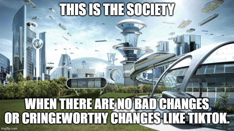 Society if there's no more bad things happened during gen alpha generation. | THIS IS THE SOCIETY; WHEN THERE ARE NO BAD CHANGES OR CRINGEWORTHY CHANGES LIKE TIKTOK. | image tagged in the future world if,generation z,gen alpha,society if,society | made w/ Imgflip meme maker