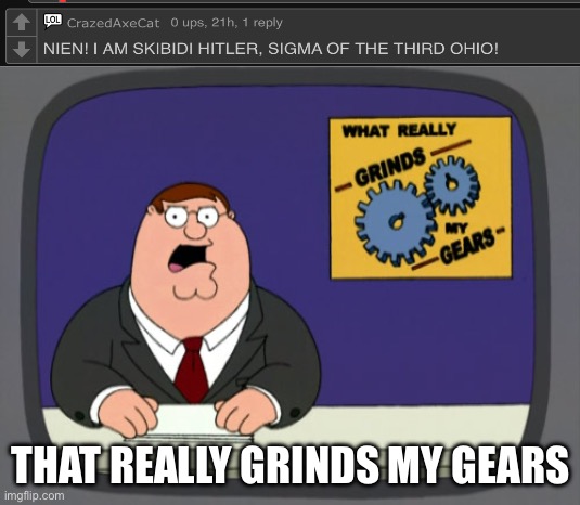 Bro wth | THAT REALLY GRINDS MY GEARS | image tagged in memes,peter griffin news,cursed comments | made w/ Imgflip meme maker