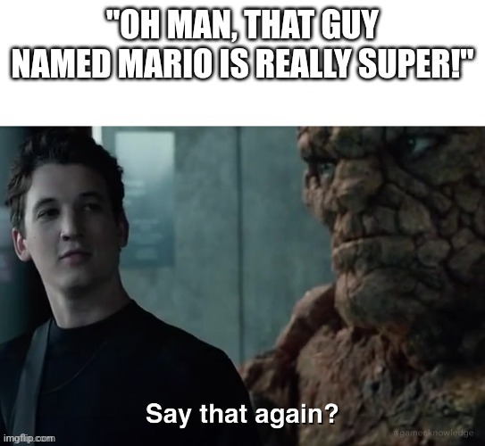 Say that again? | "OH MAN, THAT GUY NAMED MARIO IS REALLY SUPER!" | image tagged in say that again | made w/ Imgflip meme maker