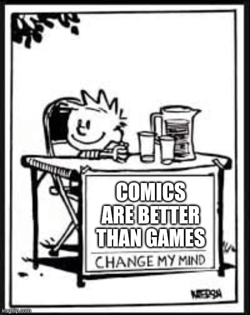 This is better than the original meme | COMICS ARE BETTER THAN GAMES | image tagged in change my mind calvin,msmg,unpopular opinion | made w/ Imgflip meme maker