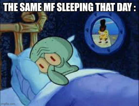 Squidward can't sleep with the spoons rattling | THE SAME MF SLEEPING THAT DAY : | image tagged in squidward can't sleep with the spoons rattling | made w/ Imgflip meme maker