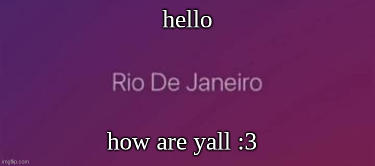 Rio De Janeiro | hello; how are yall :3 | image tagged in rio de janeiro | made w/ Imgflip meme maker