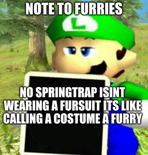 Luigi holding a sign | NOTE TO FURRIES; NO SPRINGTRAP ISINT WEARING A FURSUIT ITS LIKE CALLING A COSTUME A FURRY | image tagged in luigi holding a sign | made w/ Imgflip meme maker