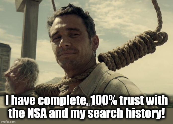 first time | I have complete, 100% trust with
the NSA and my search history! | image tagged in first time | made w/ Imgflip meme maker