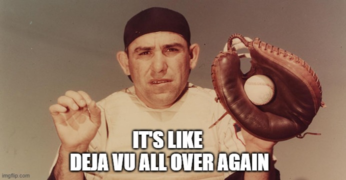 deja vu | IT'S LIKE 
DEJA VU ALL OVER AGAIN | image tagged in yogi berra | made w/ Imgflip meme maker