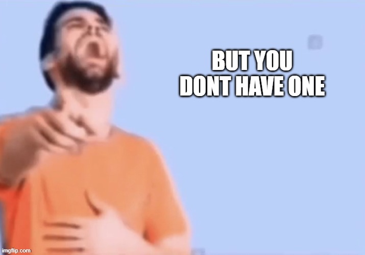 BUT YOU DONT HAVE ONE | made w/ Imgflip meme maker