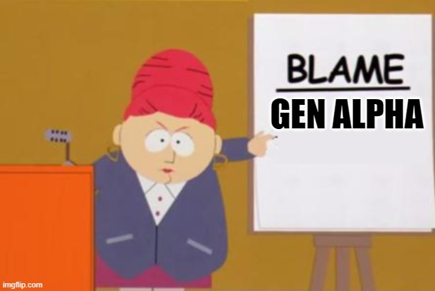 Blame Gen Alpha! | GEN ALPHA | image tagged in blame blank,gen alpha,skibidi toilet sucks,blame gen alpha,gen alpha sucks,parody | made w/ Imgflip meme maker