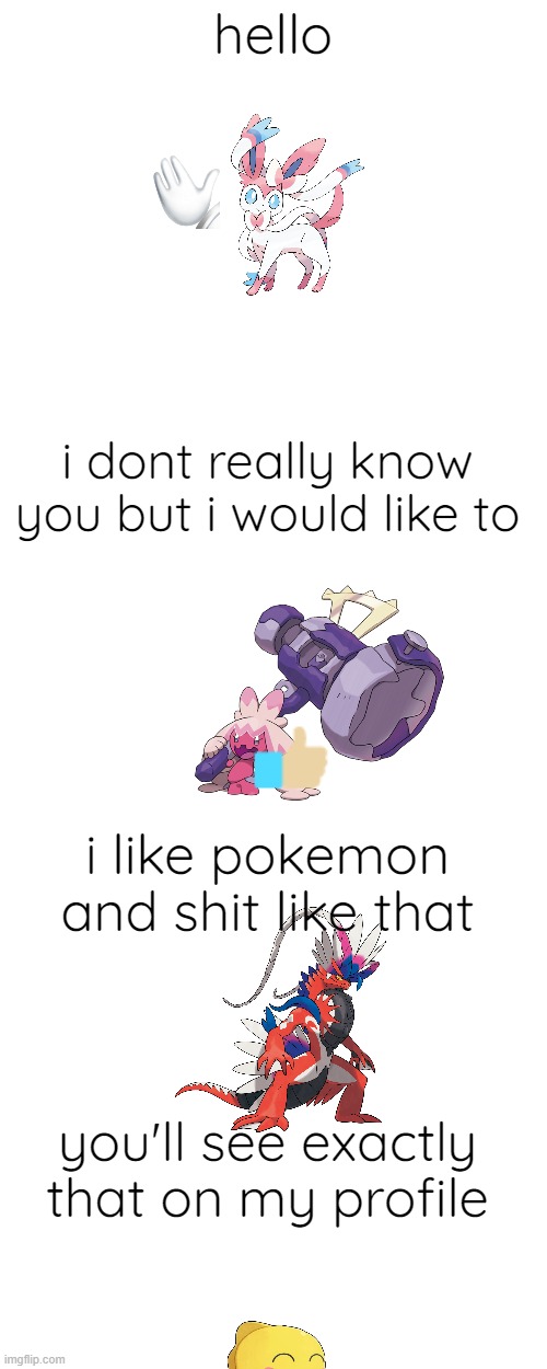 hello i dont really know you but i would like to i like pokemon and shit like that you'll see exactly that on my profile | made w/ Imgflip meme maker