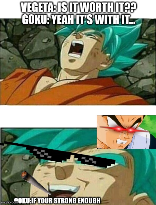 if your strong enough | VEGETA: IS IT WORTH IT??
GOKU: YEAH IT'S WITH IT... GOKU:IF YOUR STRONG ENOUGH | image tagged in dragon ball z,funny | made w/ Imgflip meme maker