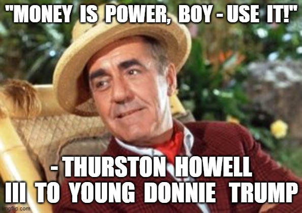 Money is Power | "MONEY  IS  POWER,  BOY - USE  IT!"; - THURSTON  HOWELL  III  TO  YOUNG  DONNIE   TRUMP | image tagged in donald trump | made w/ Imgflip meme maker