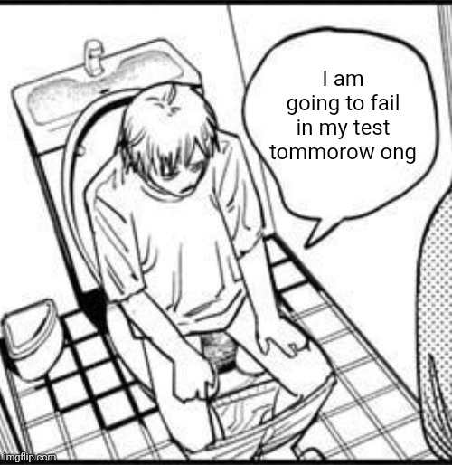 Denji on the toilet | I am going to fail in my test tommorow ong | image tagged in denji on the toilet | made w/ Imgflip meme maker