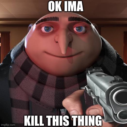 OK IMA KILL THIS THING | made w/ Imgflip meme maker