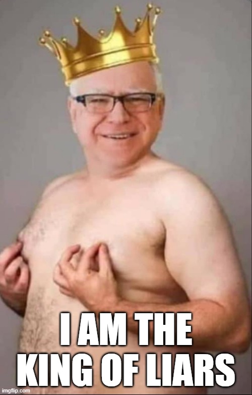 Tim Walz is a pretty girl | I AM THE KING OF LIARS | image tagged in tim walz is a pretty girl | made w/ Imgflip meme maker