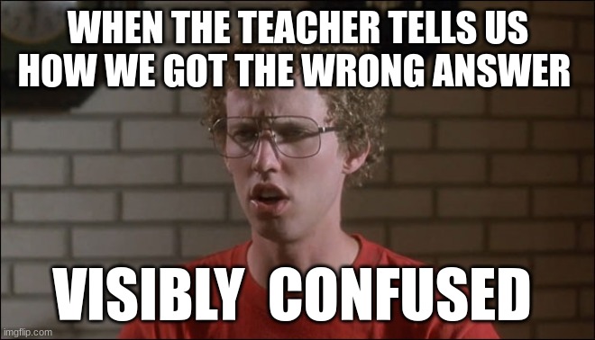 Napoleon Dynamite | WHEN THE TEACHER TELLS US HOW WE GOT THE WRONG ANSWER; VISIBLY  CONFUSED | image tagged in napoleon dynamite | made w/ Imgflip meme maker