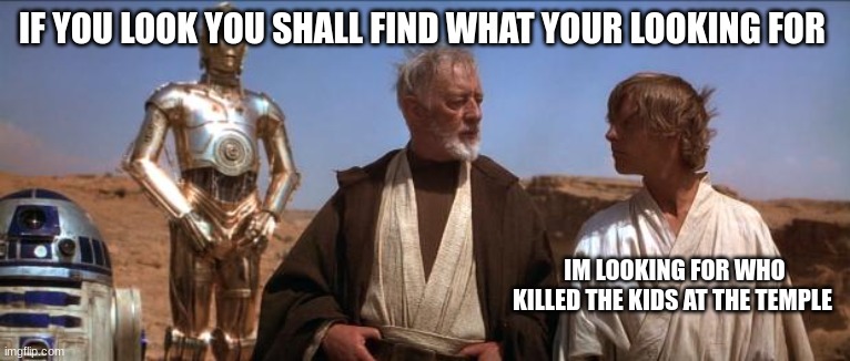 Star Wars Mos Eisley | IF YOU LOOK YOU SHALL FIND WHAT YOUR LOOKING FOR; IM LOOKING FOR WHO KILLED THE KIDS AT THE TEMPLE | image tagged in star wars mos eisley | made w/ Imgflip meme maker